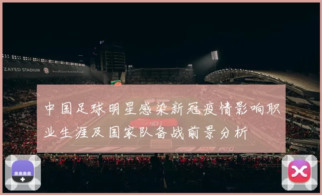 中国足球明星感染新冠疫情影响职业生涯及国家队备战前景分析