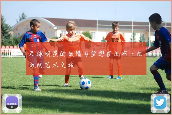 足球明星的激情与梦想在画布上绽放的艺术之旅