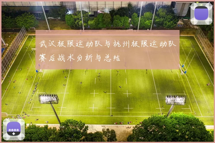 武汉极限运动队与杭州极限运动队赛后战术分析与总结