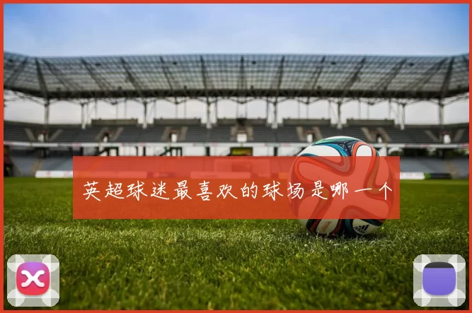 英超球迷最喜欢的球场是哪一个