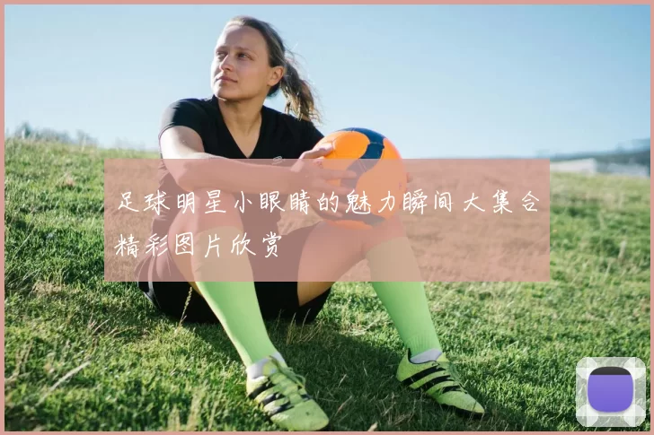 足球明星小眼睛的魅力瞬间大集合精彩图片欣赏