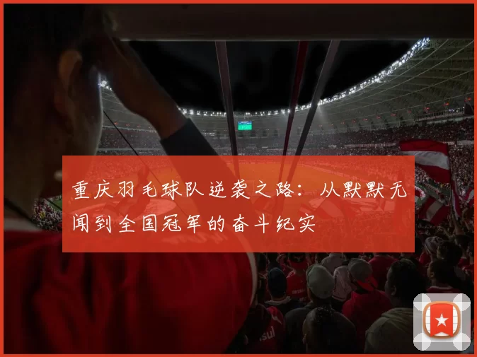 重庆羽毛球队逆袭之路：从默默无闻到全国冠军的奋斗纪实