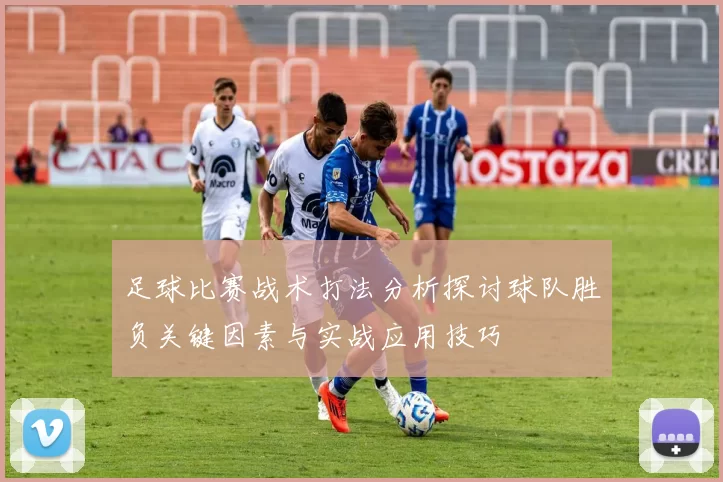 足球比赛战术打法分析探讨球队胜负关键因素与实战应用技巧