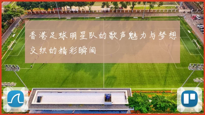 香港足球明星队的歌声魅力与梦想交织的精彩瞬间