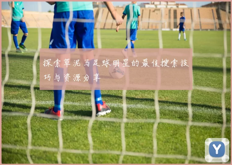 探索草泥马足球明星的最佳搜索技巧与资源分享
