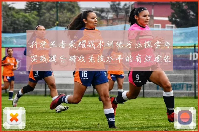科学王者荣耀战术训练方法探索与实践提升游戏竞技水平的有效途径