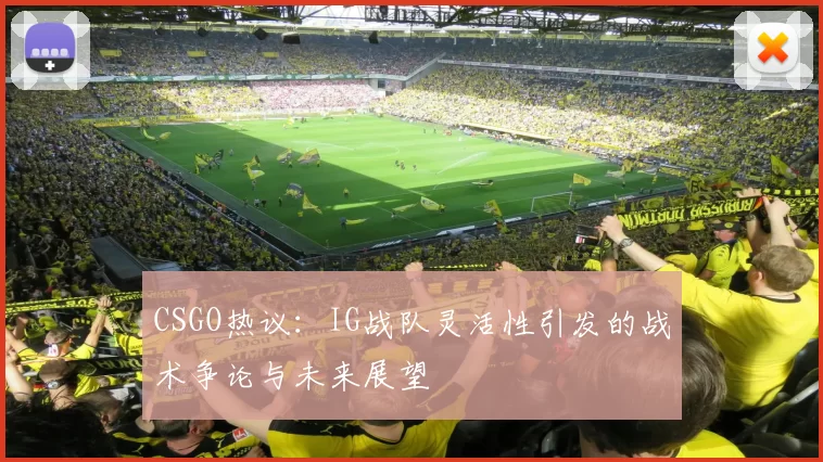 CSGO热议：IG战队灵活性引发的战术争论与未来展望