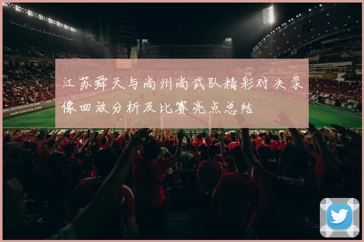 江苏舜天与尚州尚武队精彩对决录像回放分析及比赛亮点总结