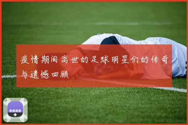 疫情期间离世的足球明星们的传奇与遗憾回顾