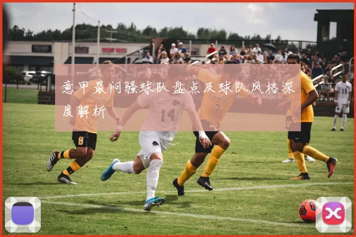 意甲最闷骚球队盘点及球队风格深度解析