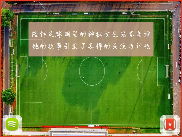 陪伴足球明星的神秘女生究竟是谁她的故事引发了怎样的关注与讨论